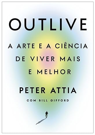 outlive peter attia longevidade envelhecimento saúde